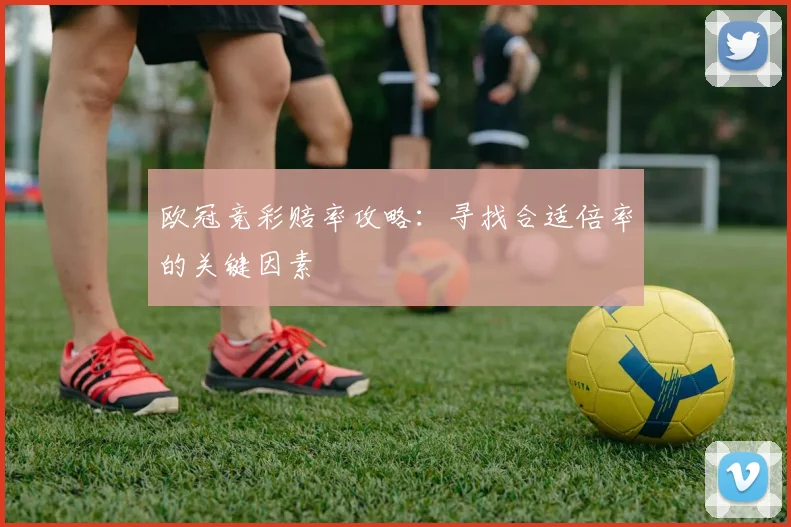 欧冠竞彩赔率攻略：寻找合适倍率的关键因素