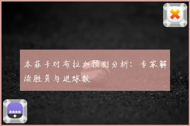 本菲卡对布拉加预测分析:专家解读胜负与进球数