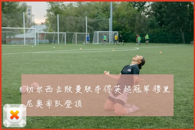 切尔西击败曼联夺得英超冠军穆里尼奥率队登顶