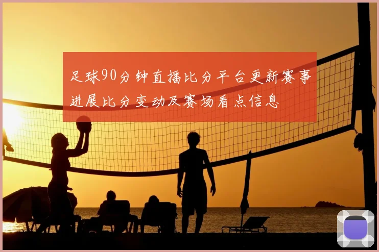 足球90分钟直播比分平台更新赛事进展比分变动及赛场看点信息