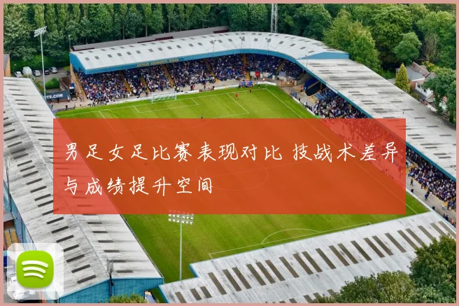 男足女足比赛表现对比 技战术差异与成绩提升空间