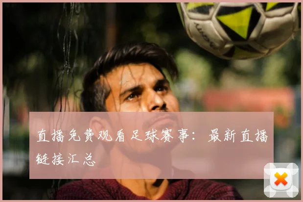直播免费观看足球赛事：最新直播链接汇总