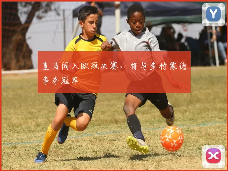 皇马闯入欧冠决赛,将与多特蒙德争夺冠军