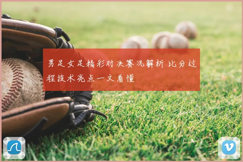 男足女足精彩对决赛况解析 比分过程技术亮点一文看懂