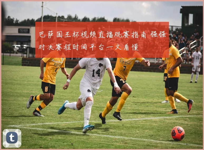 巴萨国王杯视频直播观赛指南 强强对决赛程时间平台一文看懂