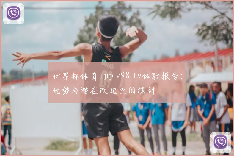 世界杯体育app v98 tv体验报告:优势与潜在改进空间探讨