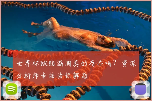 世界杯欧赔漏洞真的存在吗?资深分析师专访为你解惑