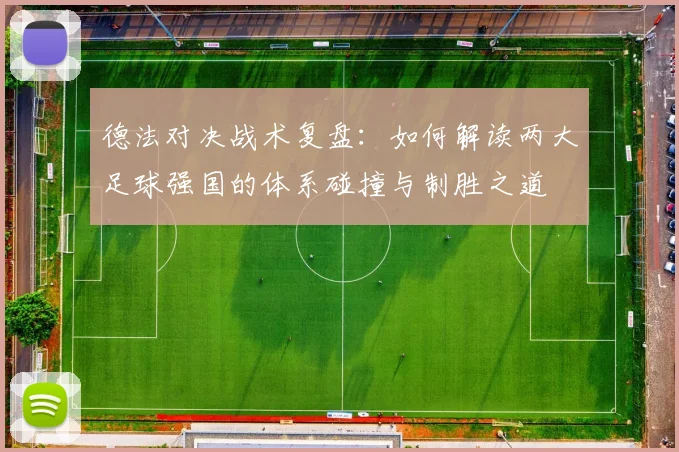 德法对决战术复盘：如何解读两大足球强国的体系碰撞与制胜之道