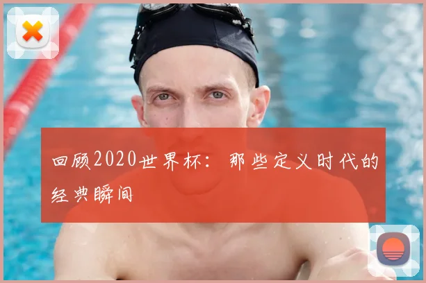 回顾2020世界杯：那些定义时代的经典瞬间