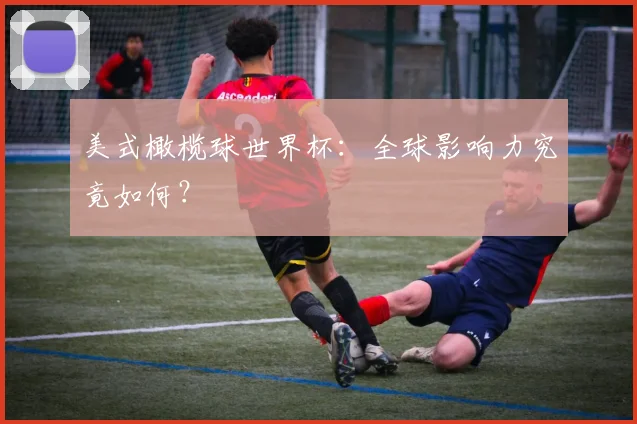 美式橄榄球世界杯：全球影响力究竟如何？