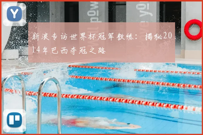 新浪专访世界杯冠军教练：揭秘2014年巴西夺冠之路