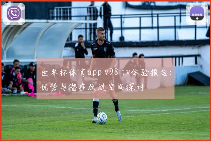 世界杯体育app v98 tv体验报告:优势与潜在改进空间探讨
