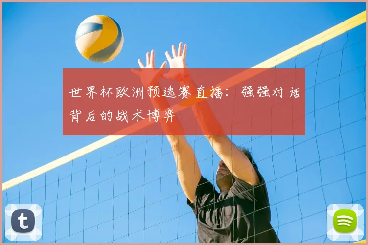 世界杯欧洲预选赛直播:强强对话背后的战术博弈