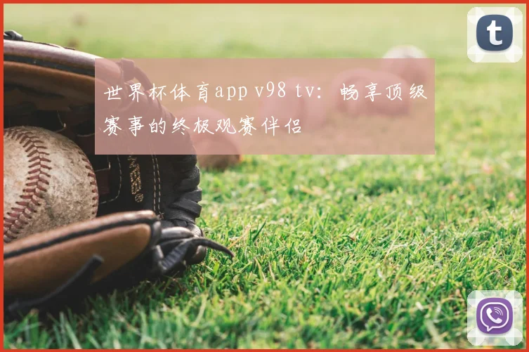 世界杯体育app v98 tv:畅享顶级赛事的终极观赛伴侣