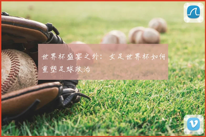 世界杯盛宴之外:女足世界杯如何重塑足球政治