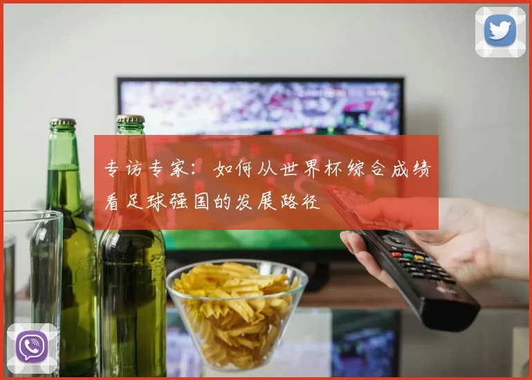 专访专家：如何从世界杯综合成绩看足球强国的发展路径